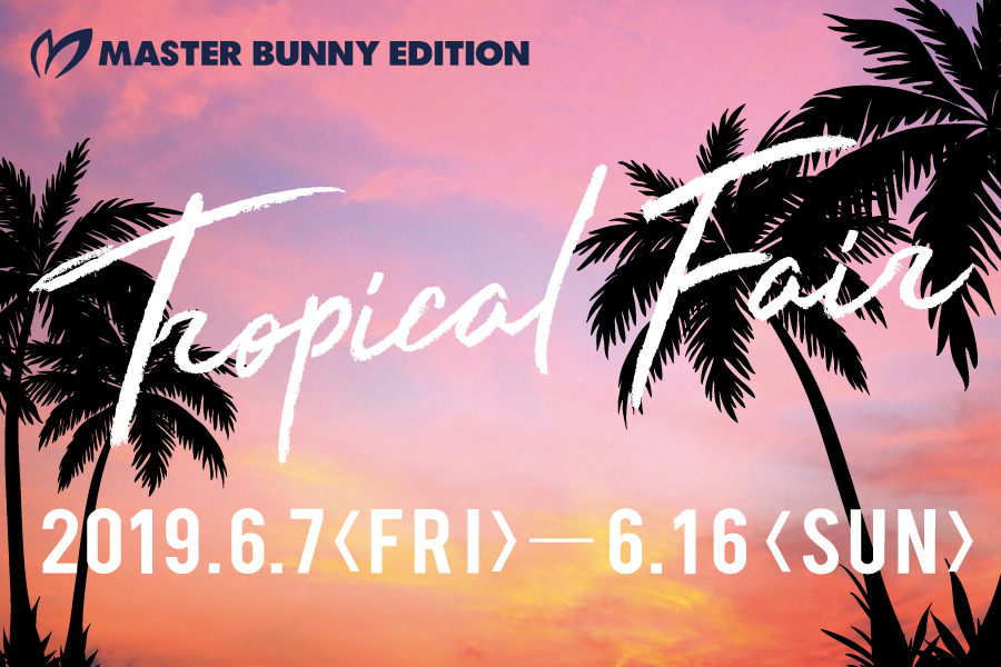 <MASTER BUNNY EDITION>Tropical Fair開催!