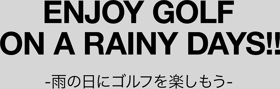 ENJOY GOLF ON A RAINY DAYS!! 雨の日にゴルフを楽しもう